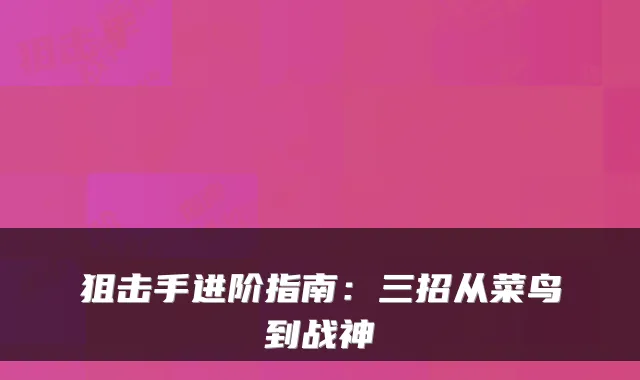 狙击手进阶指南：三招从菜鸟到战神