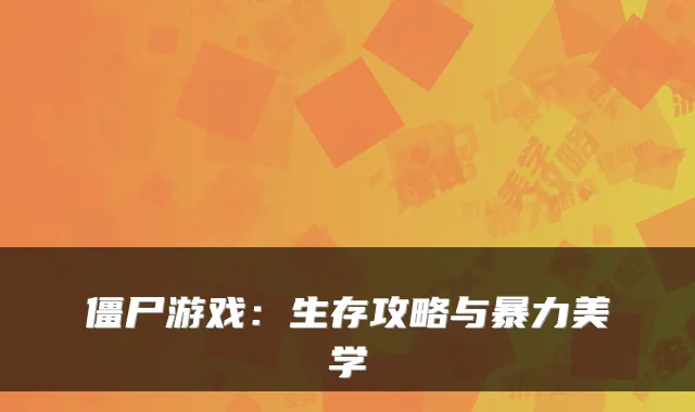 僵尸游戏：生存攻略与暴力美学