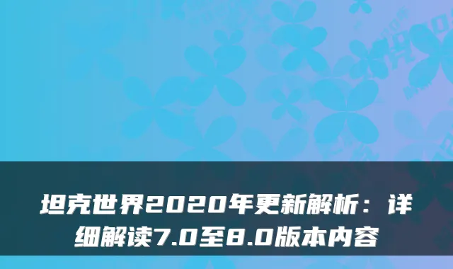 坦克世界2020年更新解析:详细解读7.0至8.0版本内容