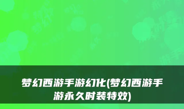 梦幻西游手游幻化(梦幻西游手游永久时装特效)