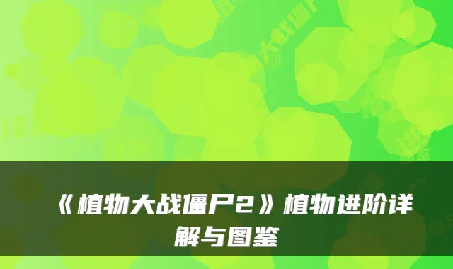 《植物大战僵尸2》植物进阶详解与图鉴