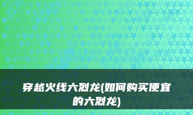 穿越火线六烈龙(如何购买便宜的六烈龙)