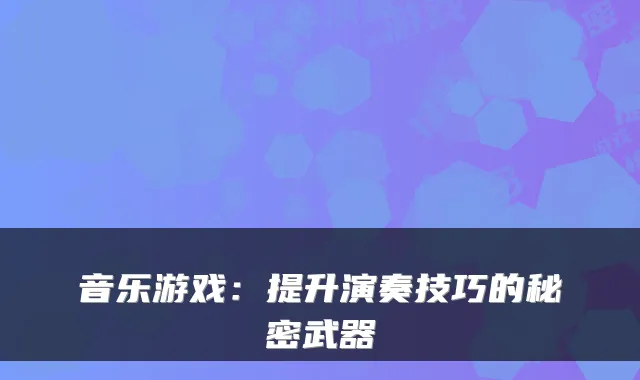 音乐游戏:提升演奏技巧的秘密武器