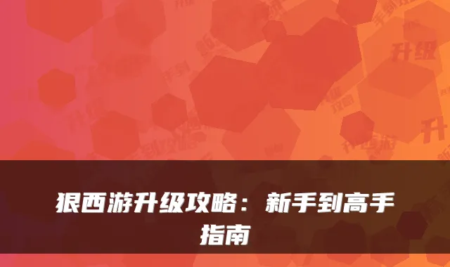 狠西游升级攻略：新手到高手指南