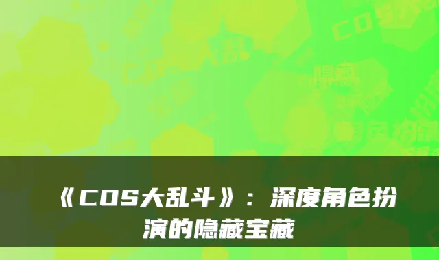 《COS大乱斗》：深度角色扮演的隐藏宝藏