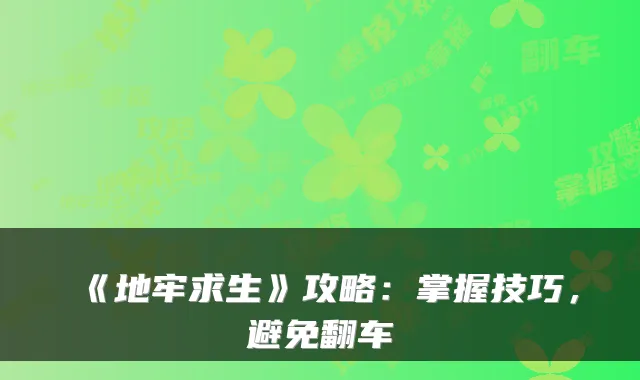 《地牢求生》攻略：掌握技巧，避免翻车