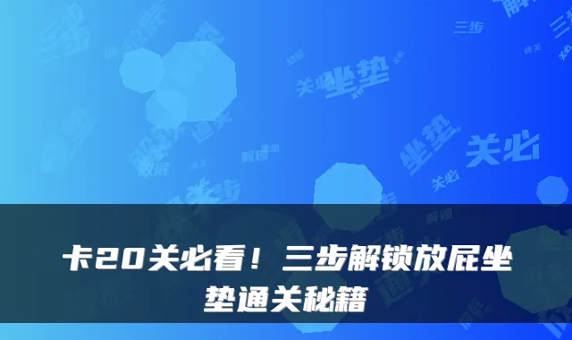 卡20关必看!三步解锁放屁坐垫通关秘籍