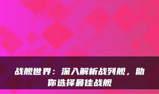 战舰世界:深入解析战列舰,助你选择最佳战舰