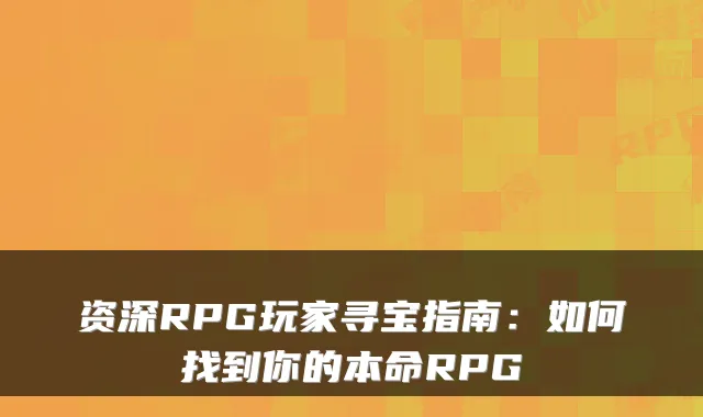 资深RPG玩家寻宝指南：如何找到你的本命RPG