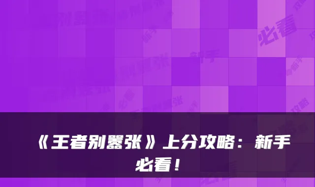 《王者别嚣张》上分攻略:新手必看!