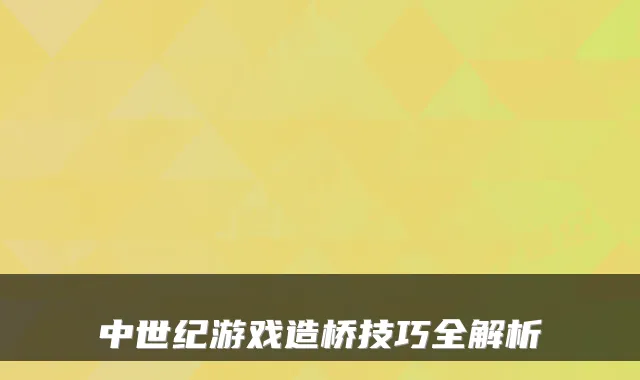 中世纪游戏造桥技巧全解析