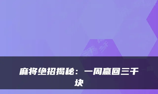麻将绝招揭秘:一周赢回三千块