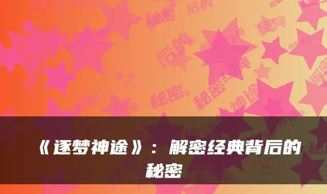 《逐梦神途》:解密经典背后的秘密