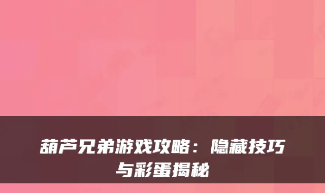 葫芦兄弟游戏攻略:隐藏技巧与彩蛋揭秘