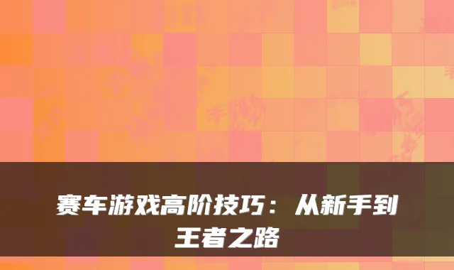 赛车游戏高阶技巧：从新手到王者之路