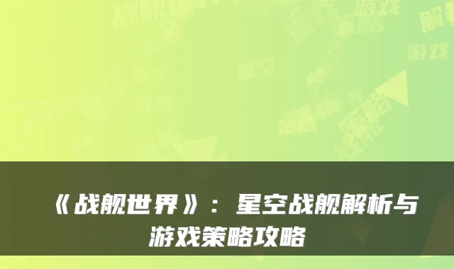 《战舰世界》:星空战舰解析与游戏策略攻略