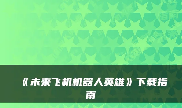 《未来飞机机器人英雄》下载指南
