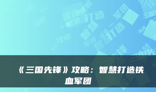 《三国先锋》攻略:智慧打造铁血军团