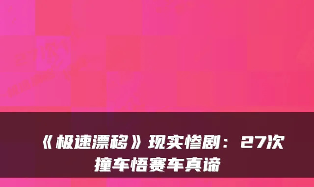 《极速漂移》现实惨剧：27次撞车悟赛车真谛