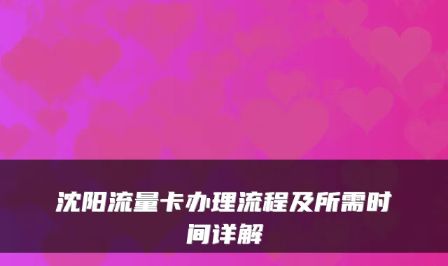 沈阳流量卡办理流程及所需时间详解