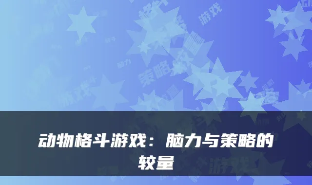 动物格斗游戏：脑力与策略的较量