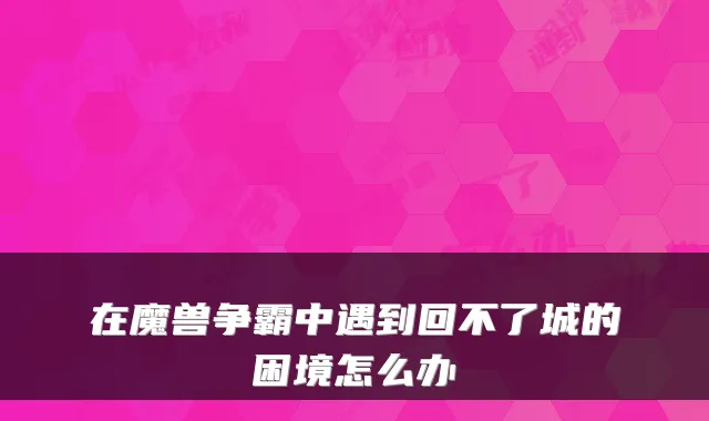 在魔兽争霸中遇到回不了城的困境怎么办