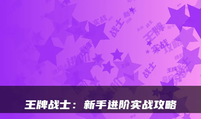 王牌战士：新手进阶实战攻略