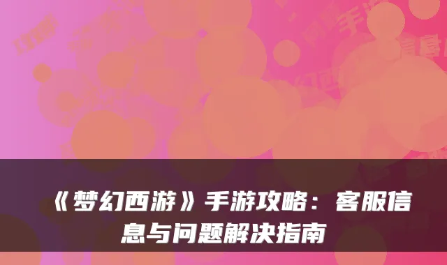 《梦幻西游》手游攻略:客服信息与问题解决指南