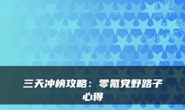 三天冲榜攻略：零氪党野路子心得
