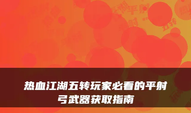 热血江湖五转玩家必看的平射弓武器获取指南
