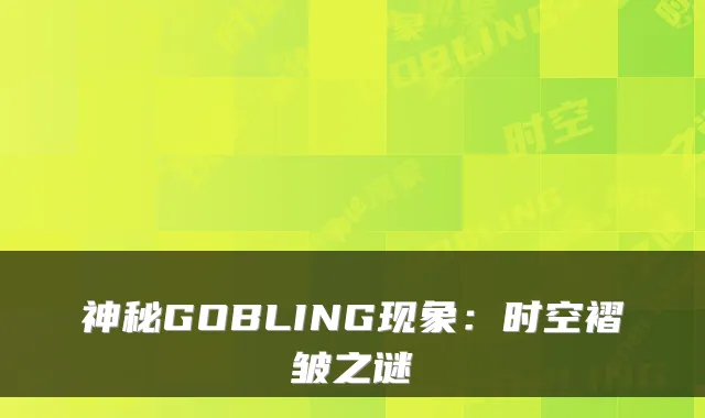 神秘GOBLING现象：时空褶皱之谜
