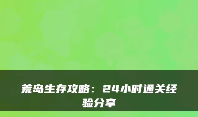 荒岛生存攻略：24小时通关经验分享