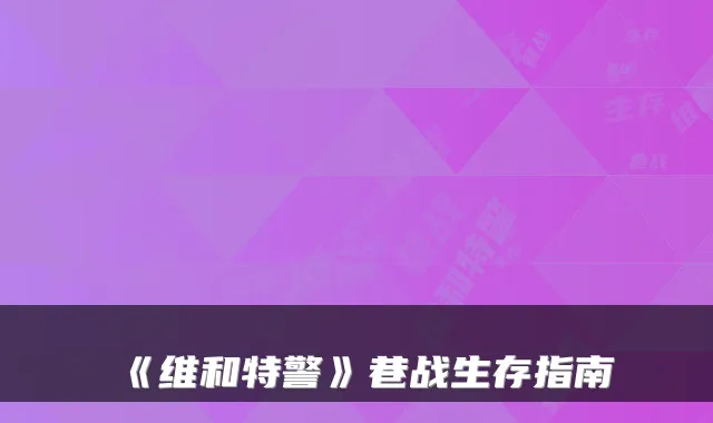《维和特警》巷战生存指南