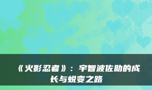 《火影忍者》：宇智波佐助的成长与蜕变之路
