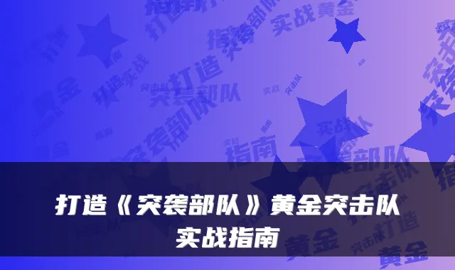 打造《突袭部队》黄金突击队实战指南