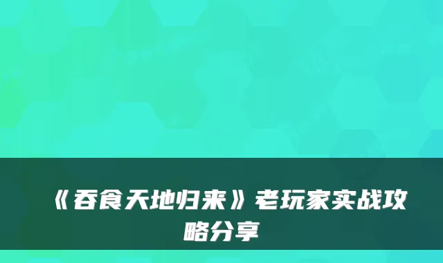 《吞食天地归来》老玩家实战攻略分享