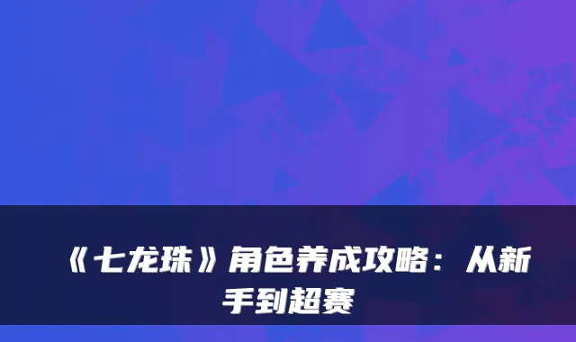 《七龙珠》角色养成攻略：从新手到超赛