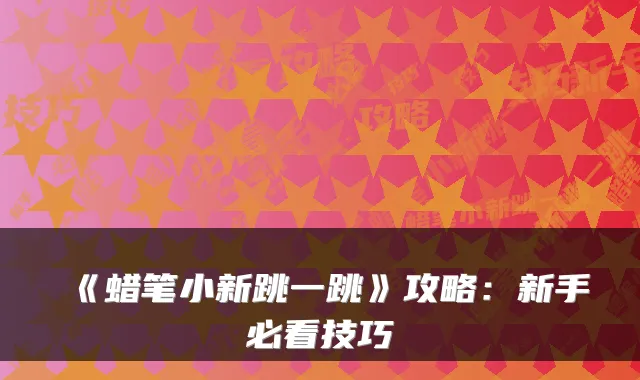 《蜡笔小新跳一跳》攻略：新手必看技巧
