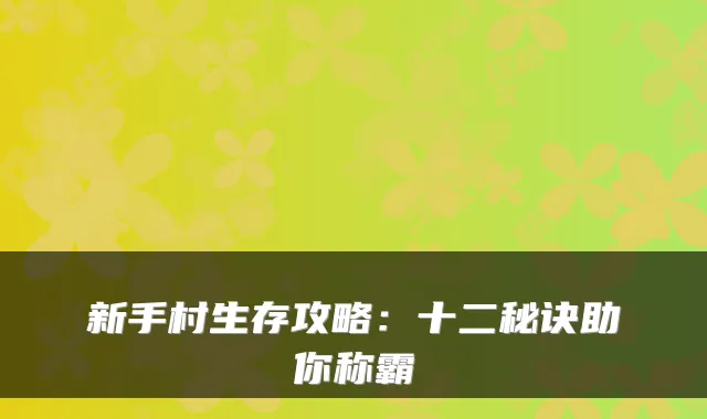 新手村生存攻略：十二秘诀助你称霸