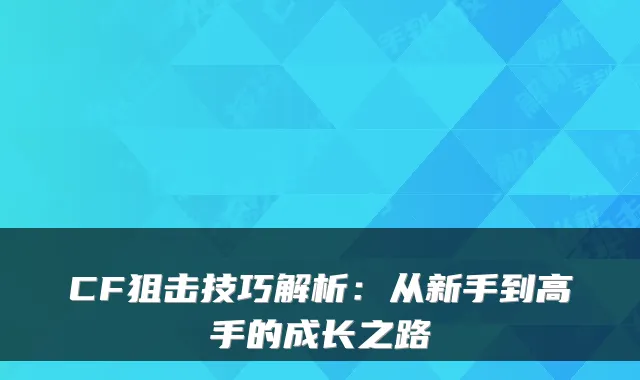 CF狙击技巧解析：从新手到高手的成长之路
