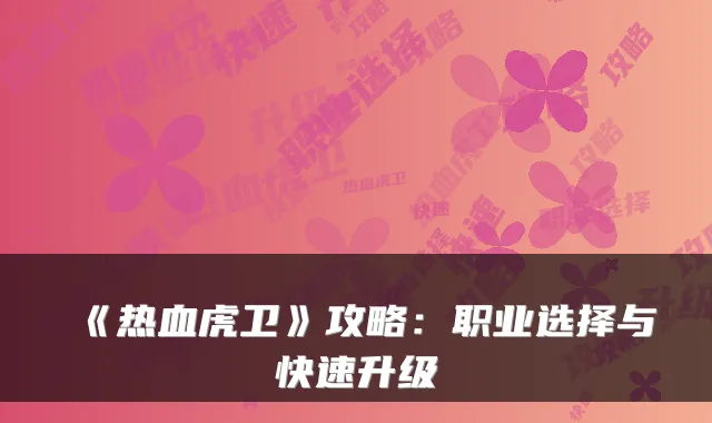 《热血虎卫》攻略：职业选择与快速升级