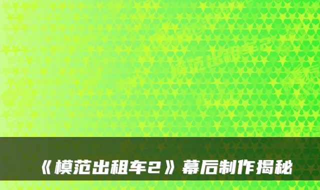 《模范出租车2》幕后制作揭秘