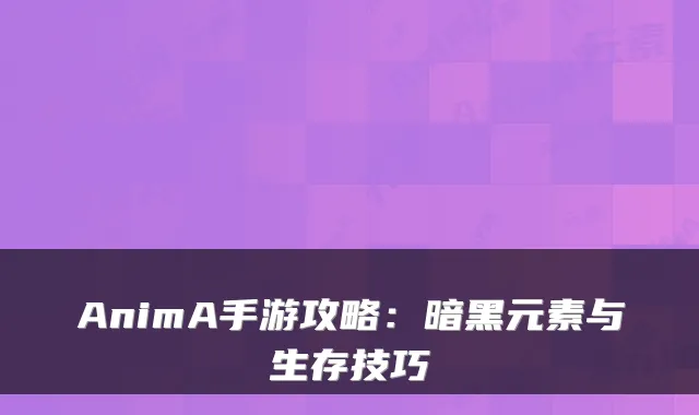 AnimA手游攻略：暗黑元素与生存技巧