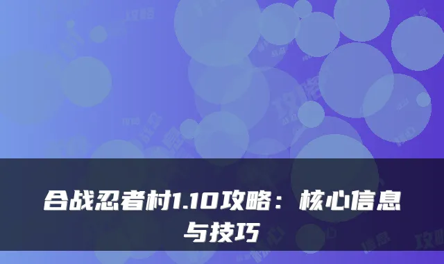 合战忍者村1.10攻略：核心信息与技巧