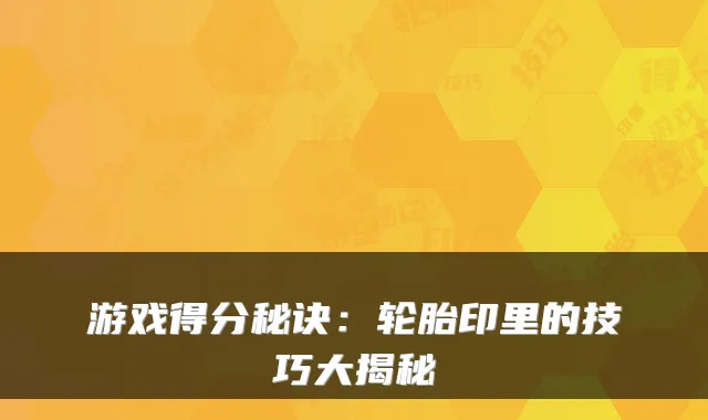 游戏得分秘诀：轮胎印里的技巧大揭秘