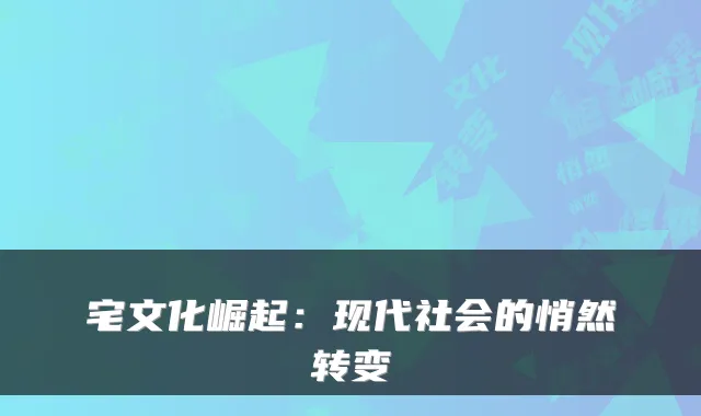 宅文化崛起：现代社会的悄然转变