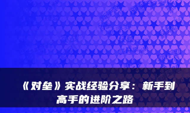 《对垒》实战经验分享：新手到高手的进阶之路