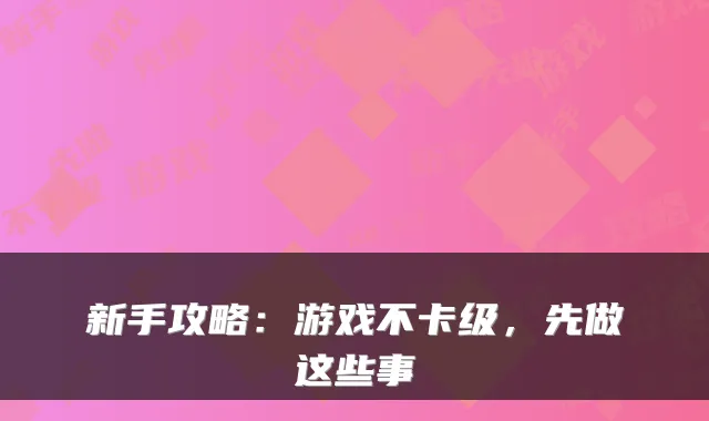 新手攻略:游戏不卡级,先做这些事
