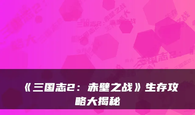 《三国志2：赤壁之战》生存攻略大揭秘