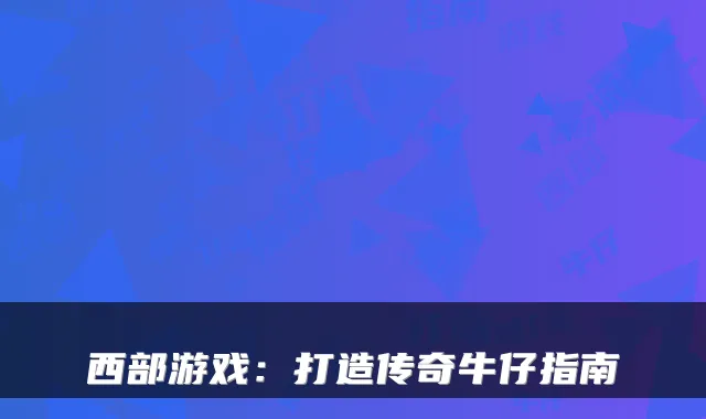 西部游戏：打造传奇牛仔指南